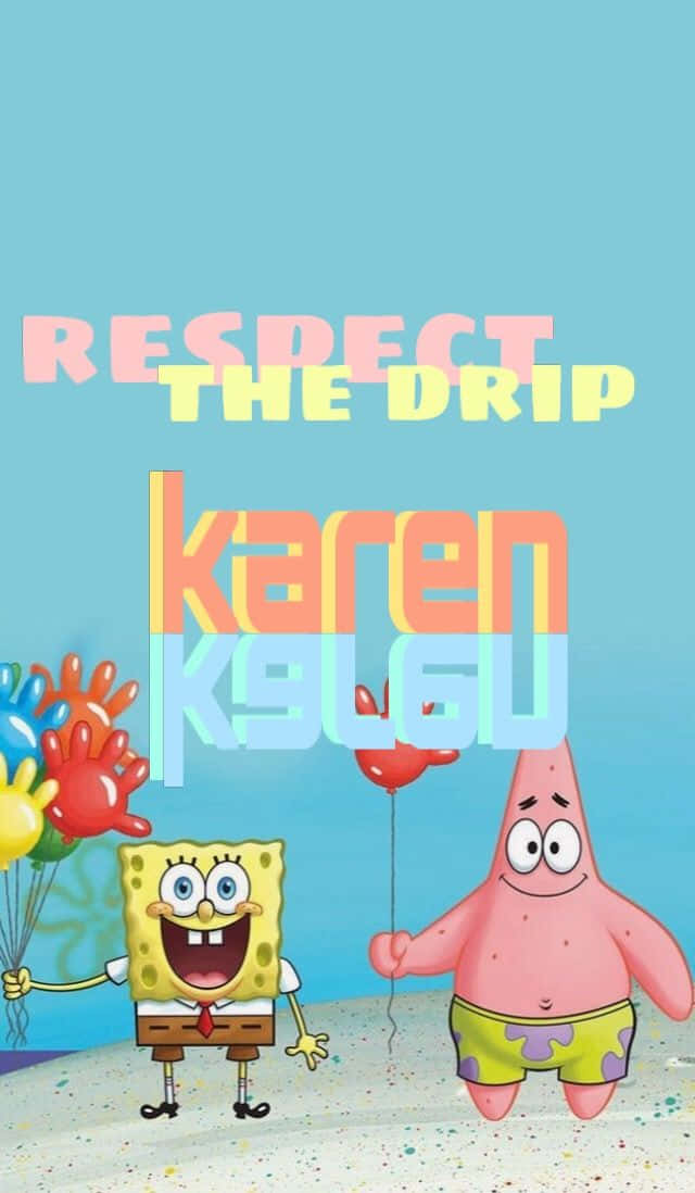 Respect The Drip Karen Sponge Bob Patrick Balloons Wallpaper