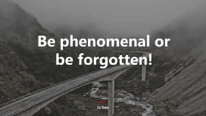 Be Phenomenal Or Be Forgotten Inspirational Wallpaper Wallpaper