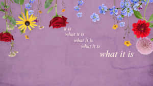Floral It Is What It Is Wallpaper Wallpaper