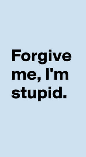 Forgive Me Im Stupid Wallpaper