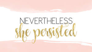 Girly Motivational Nevertheless, She Persisted Wallpaper