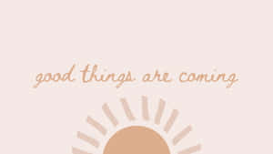 Good Things Are Coming Wallpaper