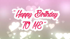 Happy Birthday To Me With Hearts Wallpaper