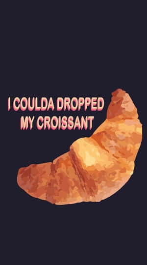 I Could Drop My Croissant Wallpaper