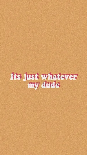 It's Just Whatever My Dude Wallpaper