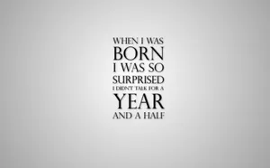 When I Was Born I Was Surprised So Much I Didn't Have A Year Wallpaper