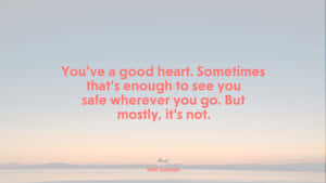 You've Got A Good Heart Sometimes That's Enough To See Safe Wherever You Are, But Mostly Not Wallpaper